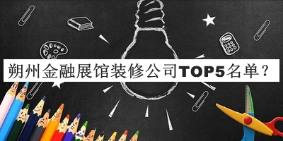 朔州金融展館裝修公司TOP5名單揭曉，值得一看