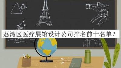 荔灣區(qū)醫(yī)療展館設(shè)計(jì)公司排名前十名單公開，良心推薦