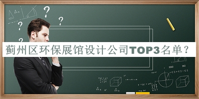 薊州區(qū)環(huán)保展館設(shè)計(jì)公司TOP3名單公布，良心推薦