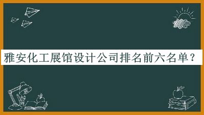 雅安化工展館設(shè)計(jì)公司排名前六名單發(fā)布，趕快收藏