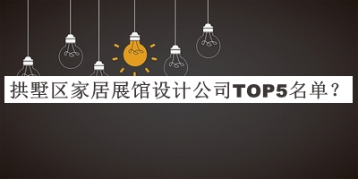 拱墅區(qū)家居展館設(shè)計(jì)公司TOP5名單揭曉，網(wǎng)友推薦