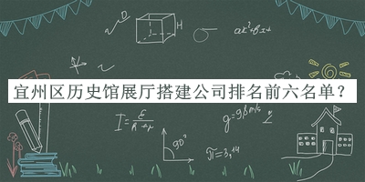 宜州區(qū)歷史館展廳搭建公司排名前六名單發(fā)布，趕快收藏