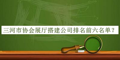 三河市協(xié)會展廳搭建公司排名前六名單揭曉，網(wǎng)友推薦