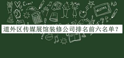 道外區(qū)傳媒展館裝修公司排名前六名單推出，網(wǎng)友推薦