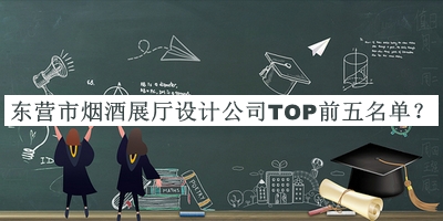 東營(yíng)市煙酒展廳設(shè)計(jì)公司TOP前五名單宣布，值得一看