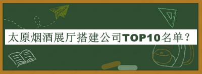 太原煙酒展廳搭建公司TOP10名單推出，網(wǎng)友推薦