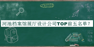 河池檔案館展廳設(shè)計(jì)公司TOP前五名單推出，閱后既刪