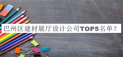 巴州區(qū)建材展廳設計公司TOP5名單推出，網友推薦