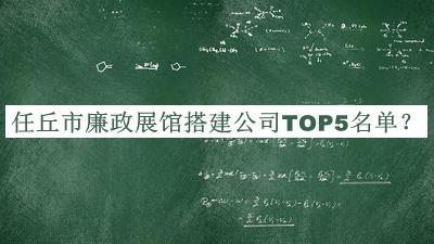任丘市廉政展館搭建公司TOP5名單公布，值得一看