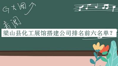 梁山縣化工展館搭建公司排名前六名單揭曉，趕快收藏