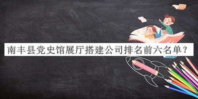 南豐縣黨史館展廳搭建公司排名前六名單推出，趕快收藏