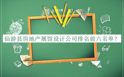 仙游縣房地產(chǎn)展館設(shè)計(jì)公司排名前六名單推出，網(wǎng)友推薦