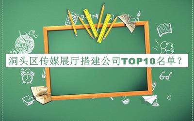 洞頭區(qū)傳媒展廳搭建公司TOP10名單公布，網友推薦