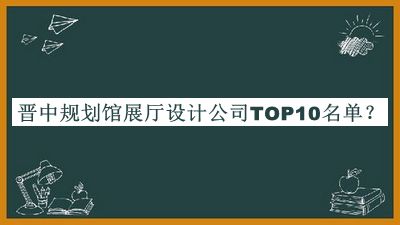 晉中規(guī)劃館展廳設(shè)計(jì)公司TOP10名單揭曉，趕快收藏