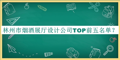 林州市煙酒展廳設(shè)計(jì)公司TOP前五名單揭曉，閱后既刪
