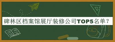 碑林區(qū)檔案館展廳裝修公司TOP5名單宣布，網(wǎng)友推薦