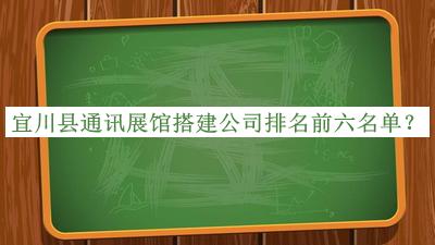 宜川縣通訊展館搭建公司排名前六名單發(fā)布，值得一看