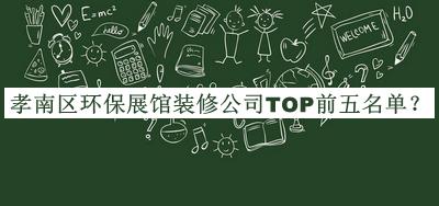 孝南區(qū)環(huán)保展館裝修公司TOP前五名單宣布，網(wǎng)友推薦