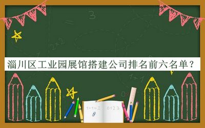 淄川區(qū)工業(yè)園展館搭建公司排名前六名單推出，值得一看