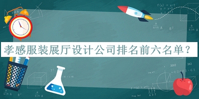 孝感服裝展廳設(shè)計(jì)公司排名前六名單宣布，良心推薦