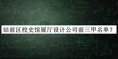 站前區(qū)校史館展廳設(shè)計(jì)公司前三甲名單發(fā)布，網(wǎng)友推薦
