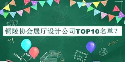 銅陵協(xié)會(huì)展廳設(shè)計(jì)公司TOP10名單公開，良心推薦