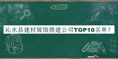 沁水縣建材展館搭建公司TOP10名單宣布，網(wǎng)友推薦