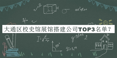 大通區(qū)校史館展館搭建公司TOP3名單公開，趕快收藏