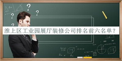 淮上區(qū)工業(yè)園展廳裝修公司排名前六名單宣布，閱后既刪