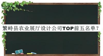繁峙縣農(nóng)業(yè)展廳設(shè)計公司TOP前五名單揭曉，良心推薦
