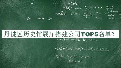 丹徒區(qū)歷史館展廳搭建公司TOP5名單揭曉，閱后既刪