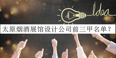 太原煙酒展館設(shè)計公司前三甲名單宣布，良心推薦