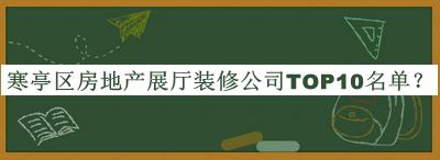 寒亭區(qū)房地產(chǎn)展廳裝修公司TOP10名單公布，趕快收藏
