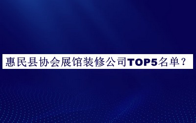 惠民縣協(xié)會展館裝修公司TOP5名單公開，閱后既刪