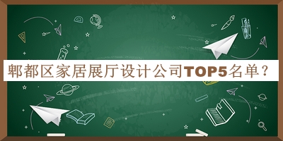 郫都區(qū)家居展廳設(shè)計公司TOP5名單發(fā)布，閱后既刪