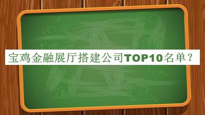 寶雞金融展廳搭建公司TOP10名單公布，趕快收藏