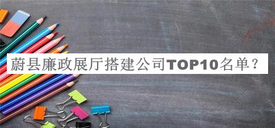 蔚縣廉政展廳搭建公司TOP10名單推出，趕快收藏