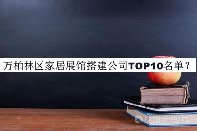 萬柏林區(qū)家居展館搭建公司TOP10名單宣布，網(wǎng)友推薦