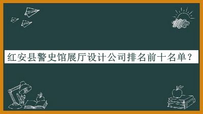 紅安縣警史館展廳設(shè)計公司排名前十名單公布，良心推薦