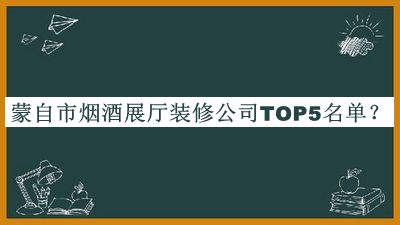 蒙自市煙酒展廳裝修公司TOP5名單推出，趕快收藏