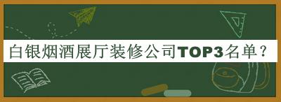 白銀煙酒展廳裝修公司TOP3名單揭曉，網(wǎng)友推薦