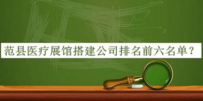 范縣醫(yī)療展館搭建公司排名前六名單揭曉，良心推薦