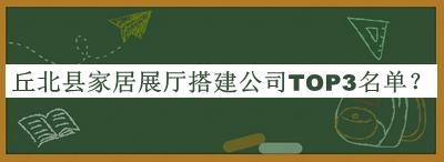 丘北縣家居展廳搭建公司TOP3名單公開，網(wǎng)友推薦