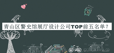 青山區(qū)警史館展廳設(shè)計(jì)公司TOP前五名單公布，值得一看