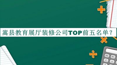 嵩縣教育展廳裝修公司TOP前五名單宣布，網(wǎng)友推薦