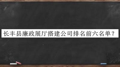 長豐縣廉政展廳搭建公司排名前六名單揭曉，網友推薦