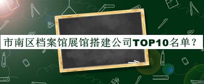 市南區(qū)檔案館展館搭建公司TOP10名單宣布，趕快收藏