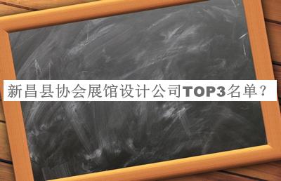 新昌縣協(xié)會(huì)展館設(shè)計(jì)公司TOP3名單發(fā)布，良心推薦