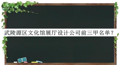 武陵源區(qū)文化館展廳設(shè)計(jì)公司前三甲名單公開，良心推薦