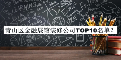 青山區(qū)金融展館裝修公司TOP10名單公開，良心推薦